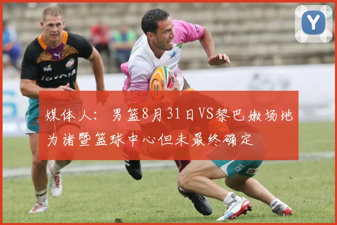 媒体人:男篮8月31日VS黎巴嫩场地为诸暨篮球中心但未最终确定