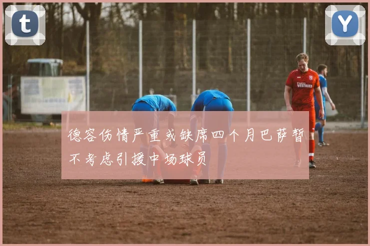 德容伤情严重或缺席四个月巴萨暂不考虑引援中场球员