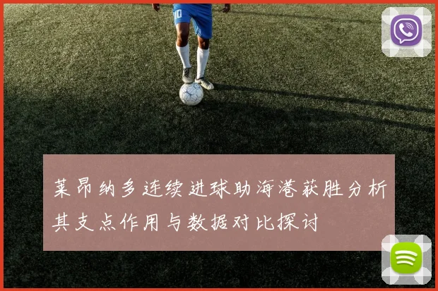 莱昂纳多连续进球助海港获胜分析其支点作用与数据对比探讨