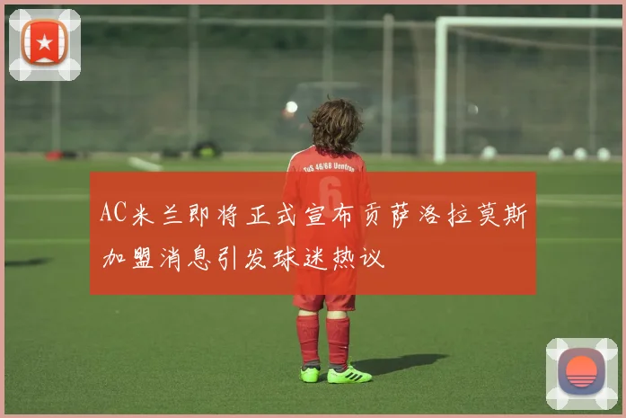AC米兰即将正式宣布贡萨洛拉莫斯加盟消息引发球迷热议