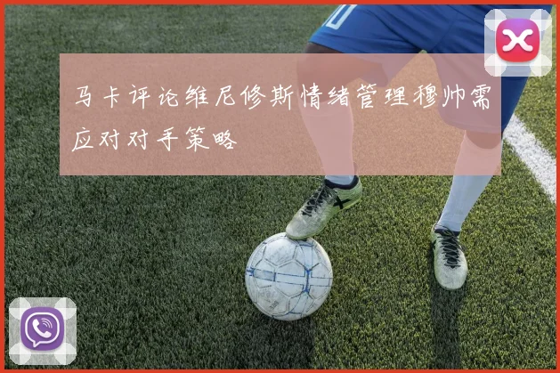 马卡评论维尼修斯情绪管理穆帅需应对对手策略