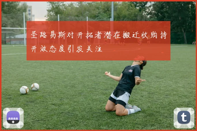 圣路易斯对开拓者潜在搬迁收购持开放态度引发关注